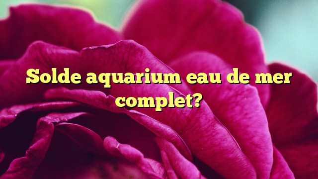 Solde aquarium eau de mer complet?